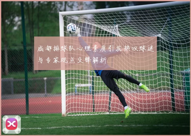 成都排球队心理素质引发热议球迷与专家观点交锋解析