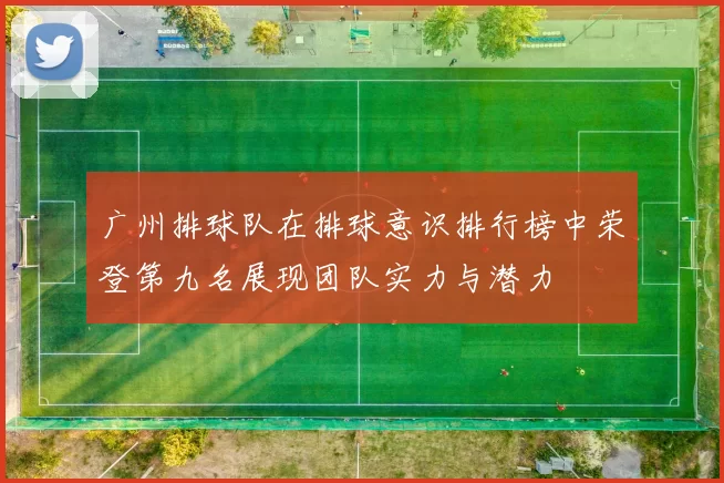 广州排球队在排球意识排行榜中荣登第九名展现团队实力与潜力