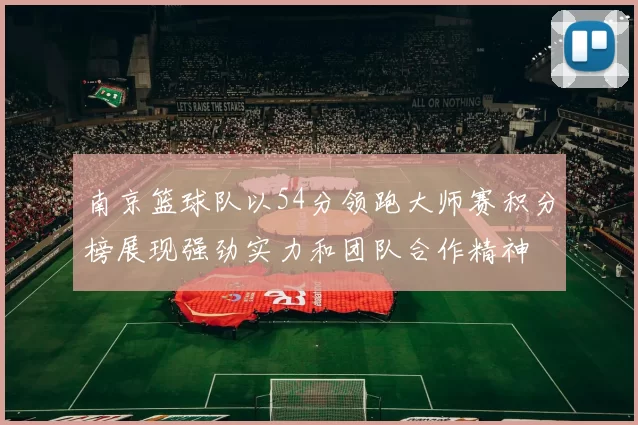 南京篮球队以54分领跑大师赛积分榜展现强劲实力和团队合作精神