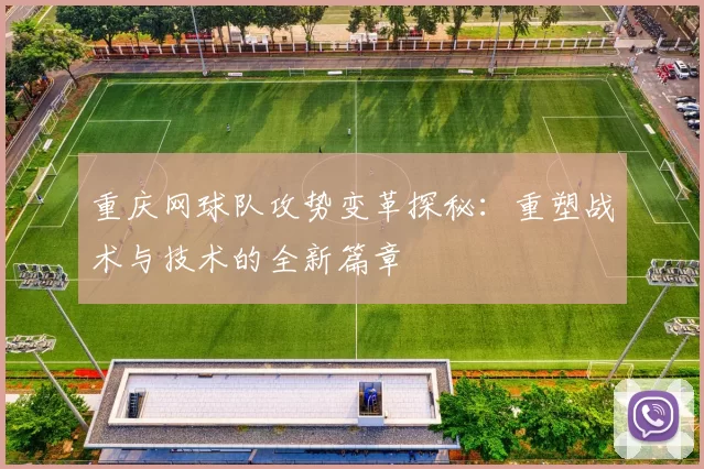 重庆网球队攻势变革探秘：重塑战术与技术的全新篇章