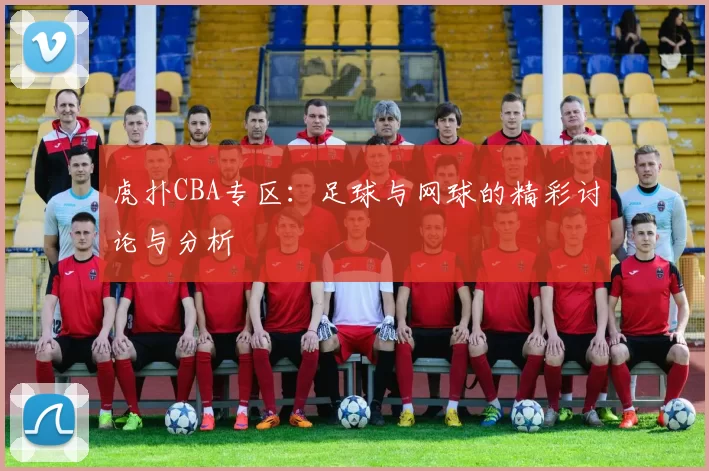 虎扑CBA专区：足球与网球的精彩讨论与分析