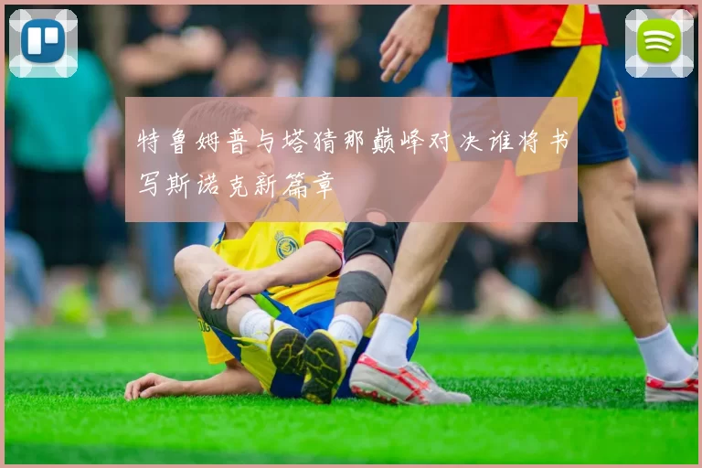 特鲁姆普与塔猜那巅峰对决谁将书写斯诺克新篇章
