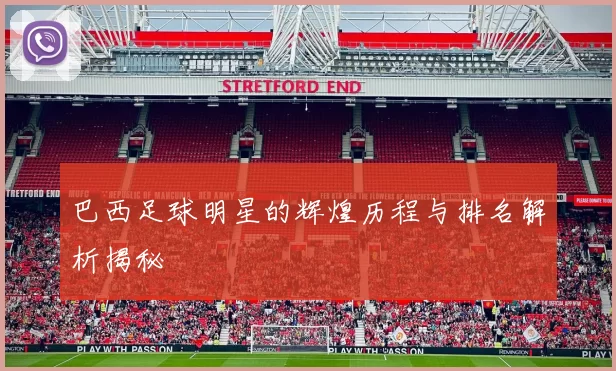 巴西足球明星的辉煌历程与排名解析揭秘