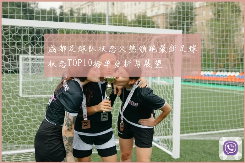 成都足球队状态火热领跑最新足球状态TOP10榜单分析与展望
