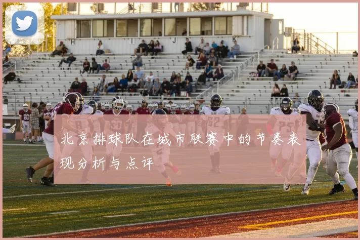 北京排球队在城市联赛中的节奏表现分析与点评