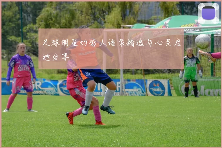 足球明星的感人语录精选与心灵启迪分享