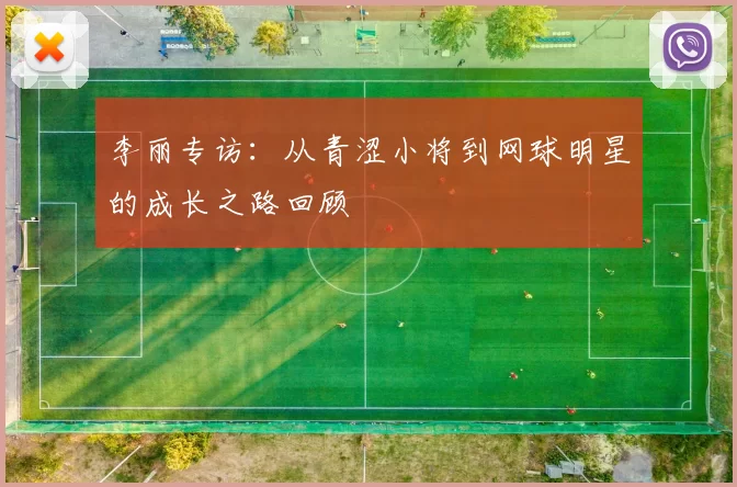 李丽专访：从青涩小将到网球明星的成长之路回顾