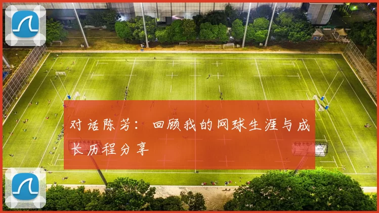 对话陈芳：回顾我的网球生涯与成长历程分享