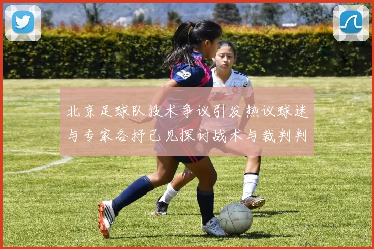北京足球队技术争议引发热议球迷与专家各抒己见探讨战术与裁判判罚