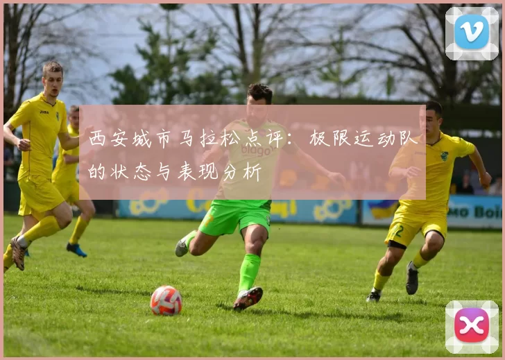 西安城市马拉松点评：极限运动队的状态与表现分析