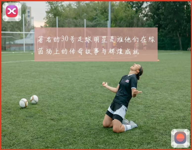 著名的30号足球明星是谁他们在绿茵场上的传奇故事与辉煌成就