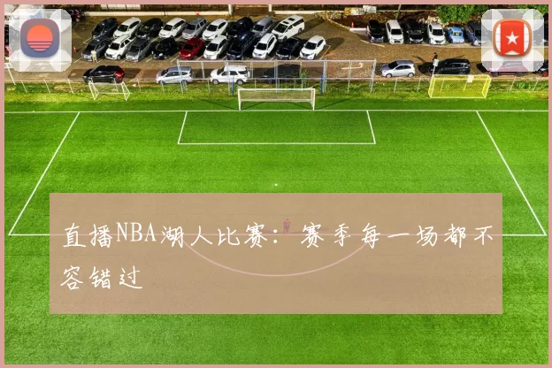直播NBA湖人比赛：赛季每一场都不容错过