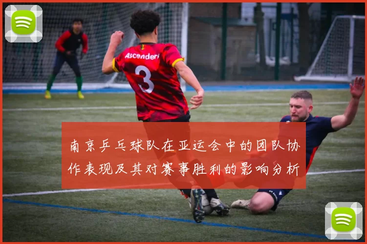 南京乒乓球队在亚运会中的团队协作表现及其对赛事胜利的影响分析