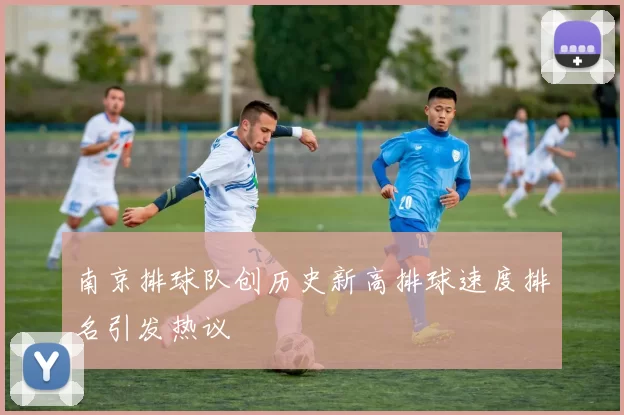 南京排球队创历史新高排球速度排名引发热议