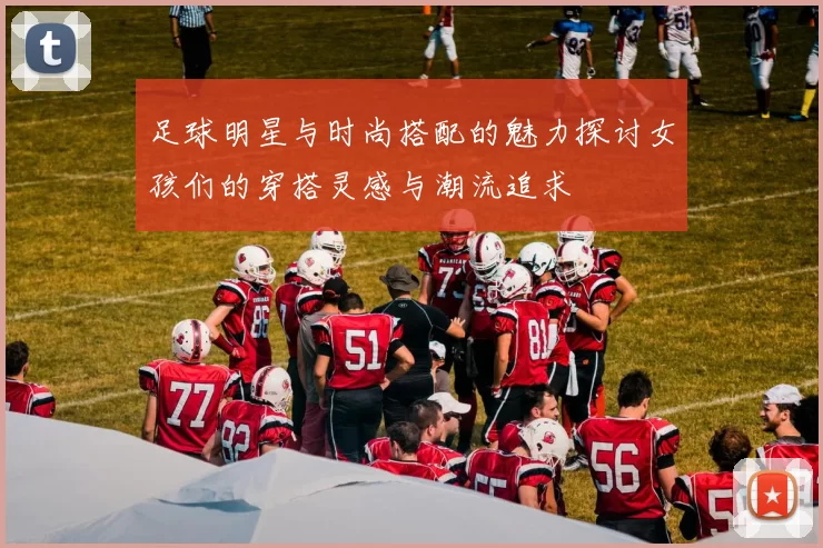 足球明星与时尚搭配的魅力探讨女孩们的穿搭灵感与潮流追求