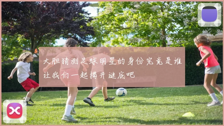 大胆猜测足球明星的身份究竟是谁让我们一起揭开谜底吧