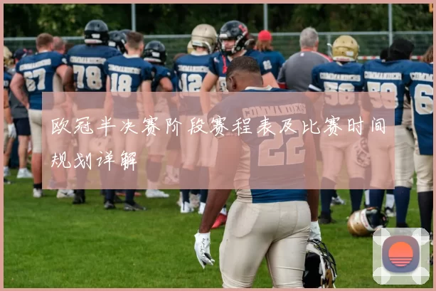 欧冠半决赛阶段赛程表及比赛时间规划详解