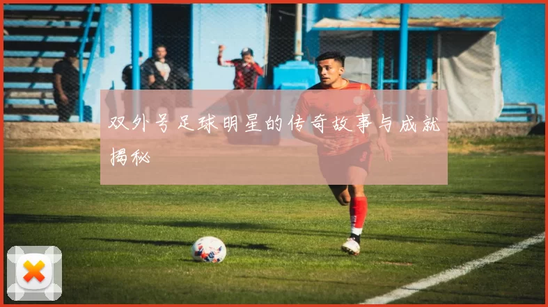 双外号足球明星的传奇故事与成就揭秘