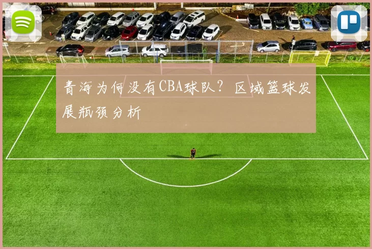 青海为何没有CBA球队？区域篮球发展瓶颈分析