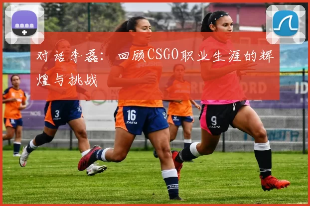 对话李磊：回顾CSGO职业生涯的辉煌与挑战