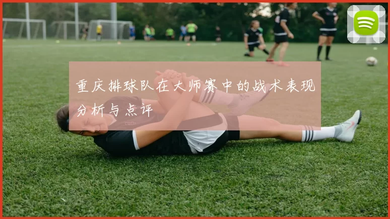 重庆排球队在大师赛中的战术表现分析与点评