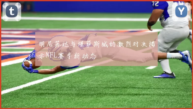明尼苏达与堪萨斯城的激烈对决揭示NFL赛季新动态