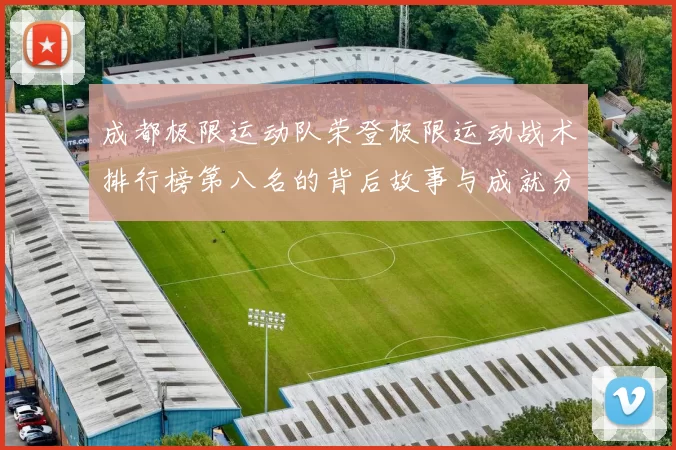 成都极限运动队荣登极限运动战术排行榜第八名的背后故事与成就分析