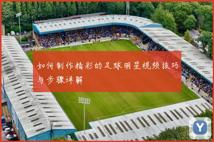 如何制作精彩的足球明星视频技巧与步骤详解