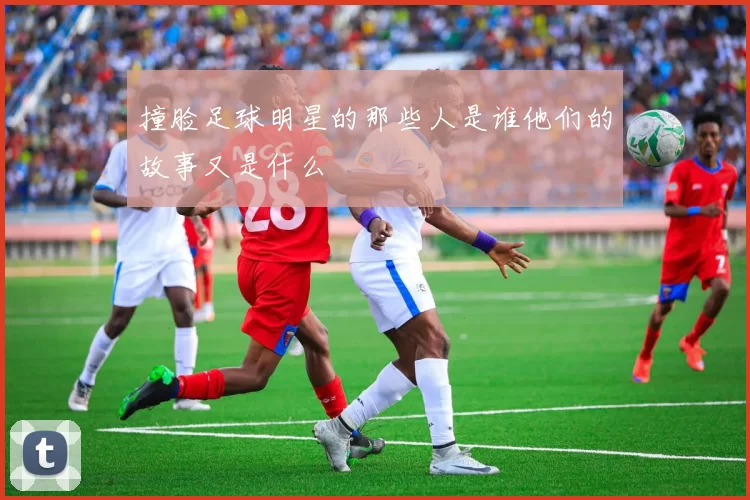 撞脸足球明星的那些人是谁他们的故事又是什么
