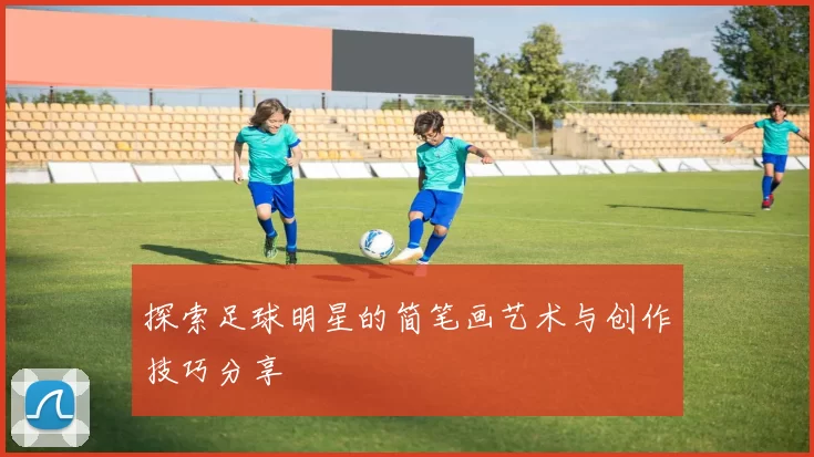 探索足球明星的简笔画艺术与创作技巧分享