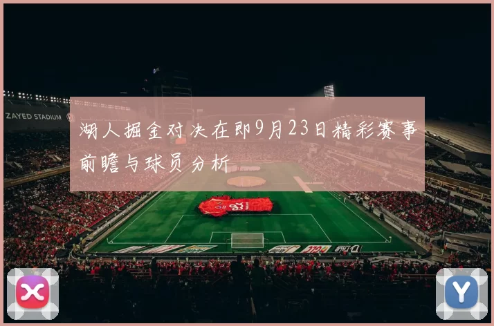 湖人掘金对决在即9月23日精彩赛事前瞻与球员分析