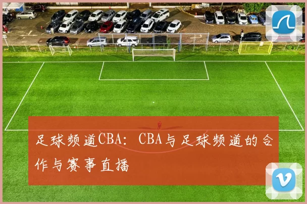 足球频道CBA：CBA与足球频道的合作与赛事直播