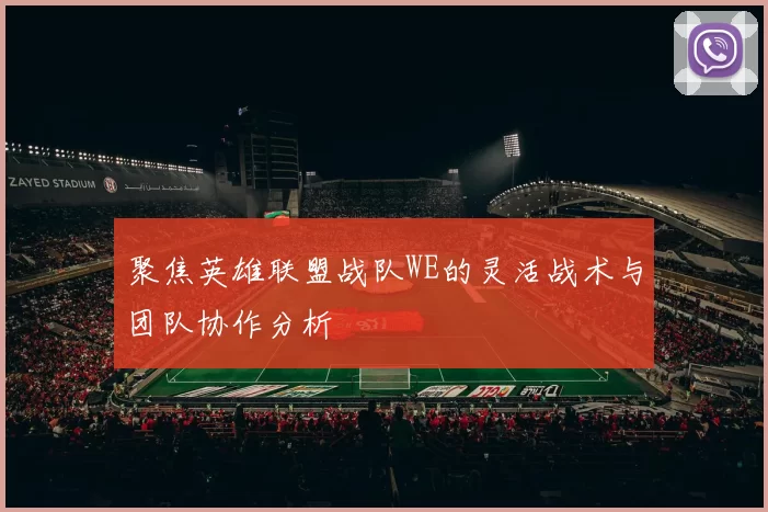 聚焦英雄联盟战队WE的灵活战术与团队协作分析