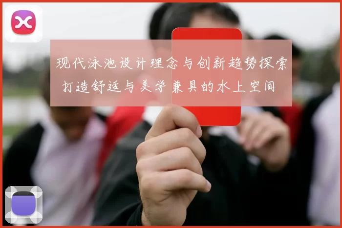 现代泳池设计理念与创新趋势探索 打造舒适与美学兼具的水上空间