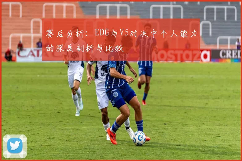 赛后分析：EDG与V5对决中个人能力的深度剖析与比较
