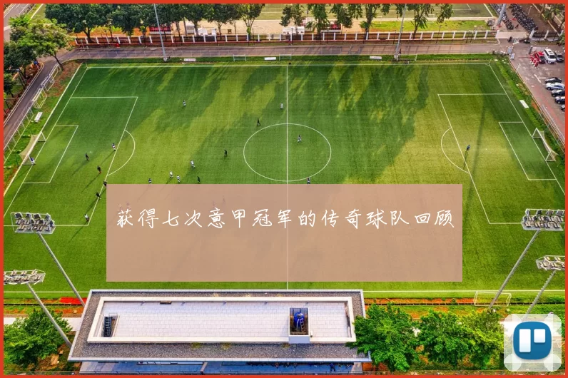 获得七次意甲冠军的传奇球队回顾