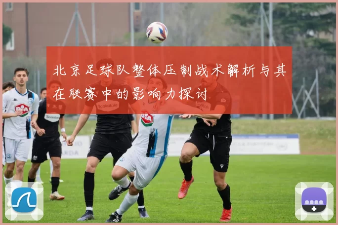 北京足球队整体压制战术解析与其在联赛中的影响力探讨