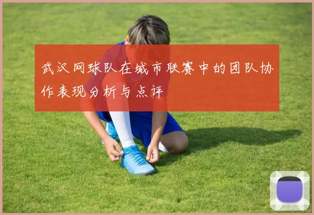 武汉网球队在城市联赛中的团队协作表现分析与点评