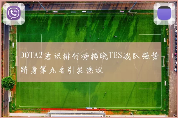 DOTA2意识排行榜揭晓TES战队强势跻身第九名引发热议