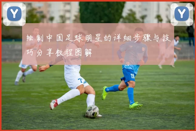绘制中国足球明星的详细步骤与技巧分享教程图解