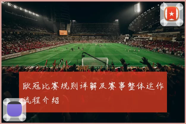 欧冠比赛规则详解及赛事整体运作流程介绍
