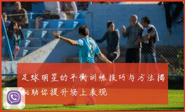 足球明星的平衡训练技巧与方法揭秘助你提升场上表现