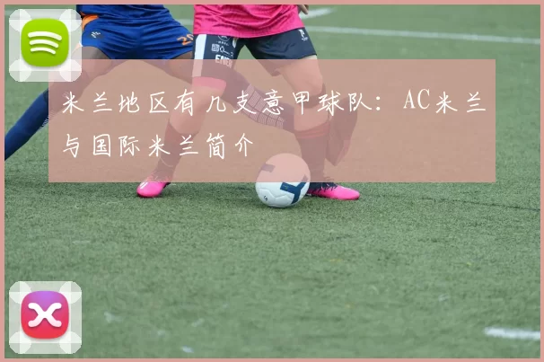 米兰地区有几支意甲球队：AC米兰与国际米兰简介