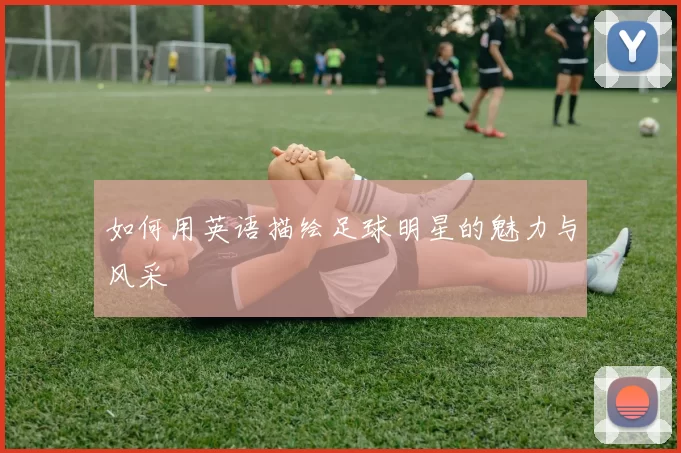 如何用英语描绘足球明星的魅力与风采