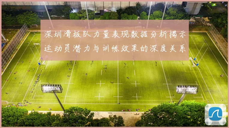 深圳滑板队力量表现数据分析揭示运动员潜力与训练效果的深度关系