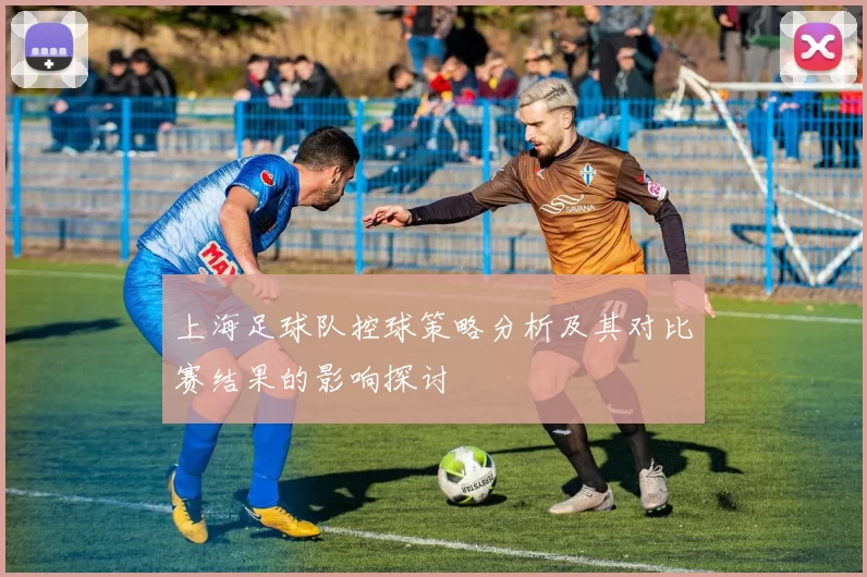 上海足球队控球策略分析及其对比赛结果的影响探讨