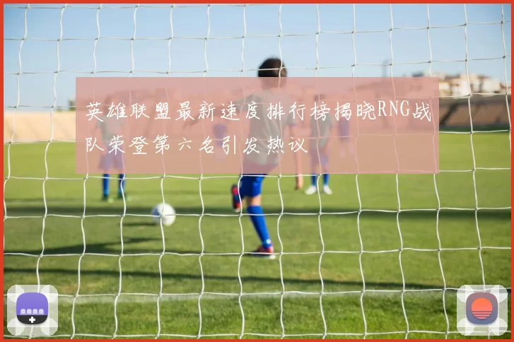 英雄联盟最新速度排行榜揭晓RNG战队荣登第六名引发热议