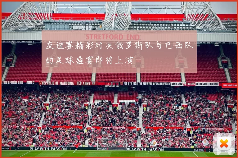 友谊赛精彩对决俄罗斯队与巴西队的足球盛宴即将上演