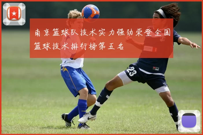 南京篮球队技术实力强劲荣登全国篮球技术排行榜第五名
